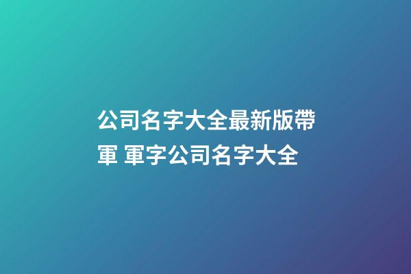 公司名字大全最新版帶軍 軍字公司名字大全-第1張-公司起名-玄機派